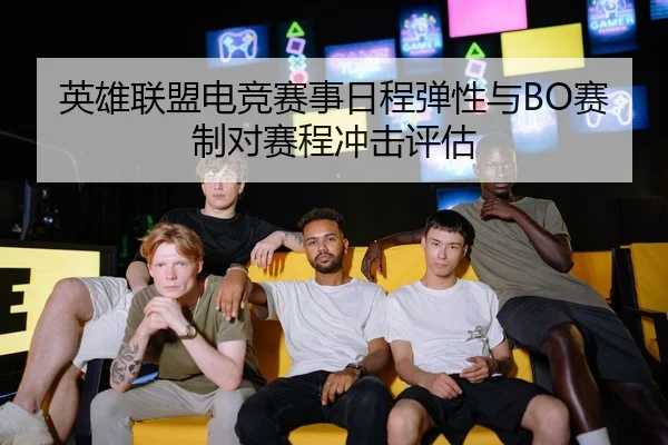 英雄联盟电竞赛事日程弹性与BO赛制对赛程冲击评估